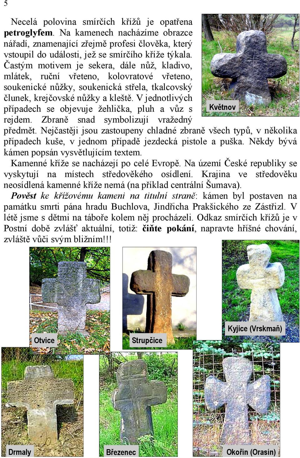 V jednotlivých případech se objevuje žehlička, pluh a vůz s Květnov rejdem. Zbraně snad symbolizují vražedný předmět.