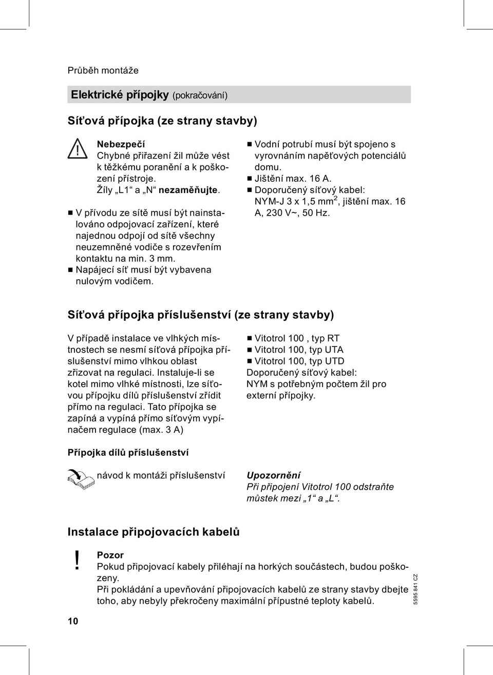 & Napájecí síť musí být vybavena nulovým vodičem. & Vodní potrubí musí být spojeno s vyrovnáním napěťových potenciálů domu. & Jištění max. 16 A. & Doporučený síťový kabel: NYM J 3x1,5mm 2,jištění max.