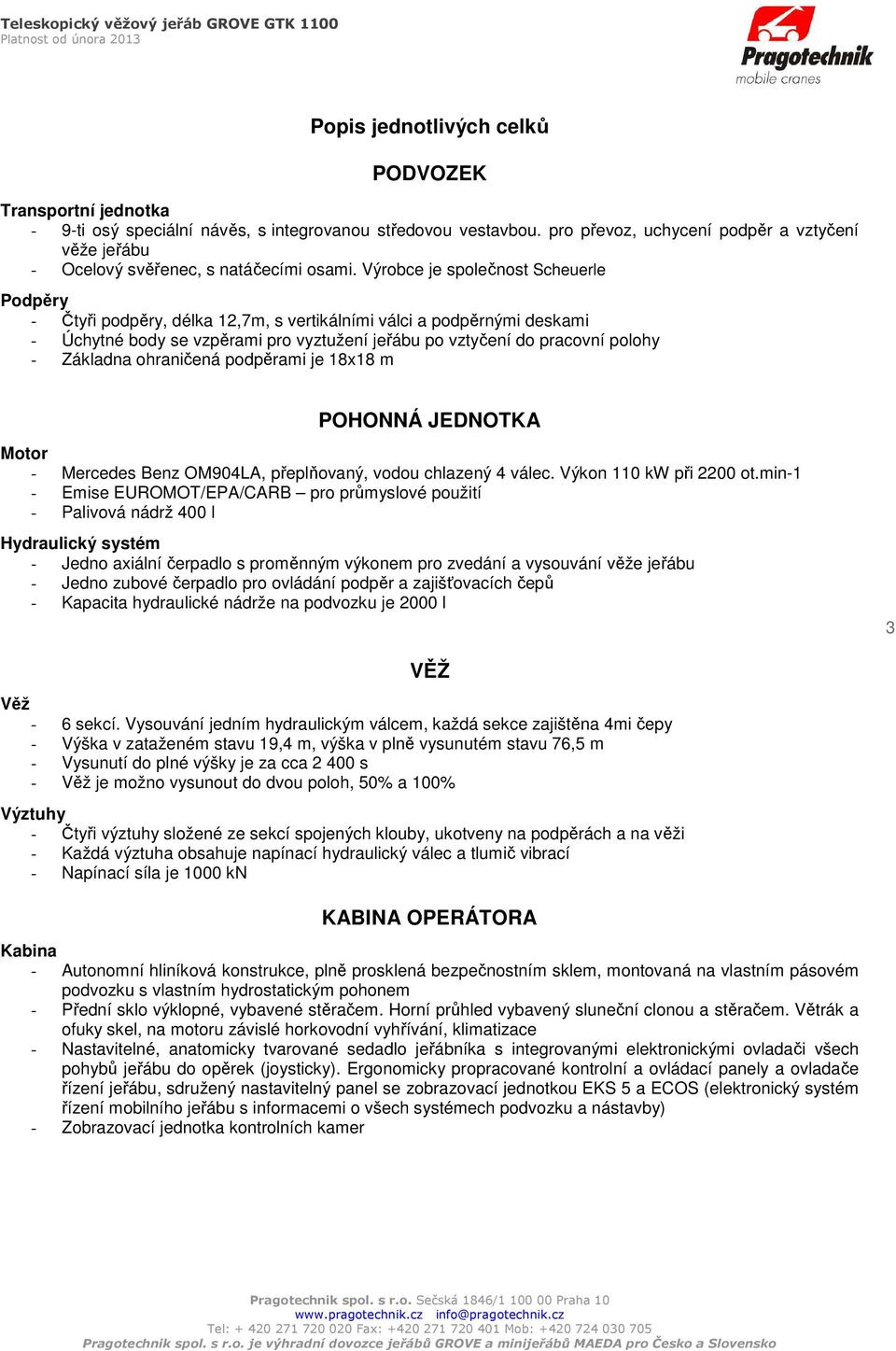 Výrobce je společnost Scheuerle Podpěry - Čtyři podpěry, délka 12,7m, s vertikálními válci a podpěrnými deskami - Úchytné body se vzpěrami pro vyztužení jeřábu po vztyčení do pracovní polohy -