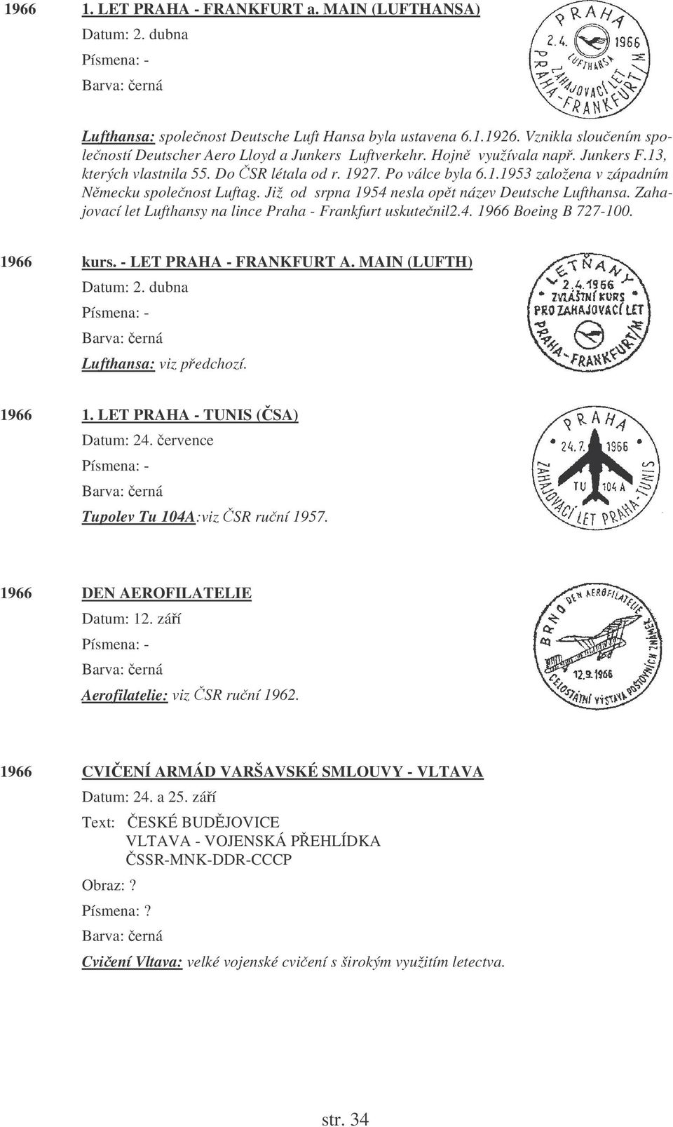 Již od srpna 1954 nesla opt název Deutsche Lufthansa. Zahajovací let Lufthansy na lince Praha - Frankfurt uskutenil2.4. 1966 Boeing B 727-100. 1966 kurs. - LET PRAHA - FRANKFURT A.