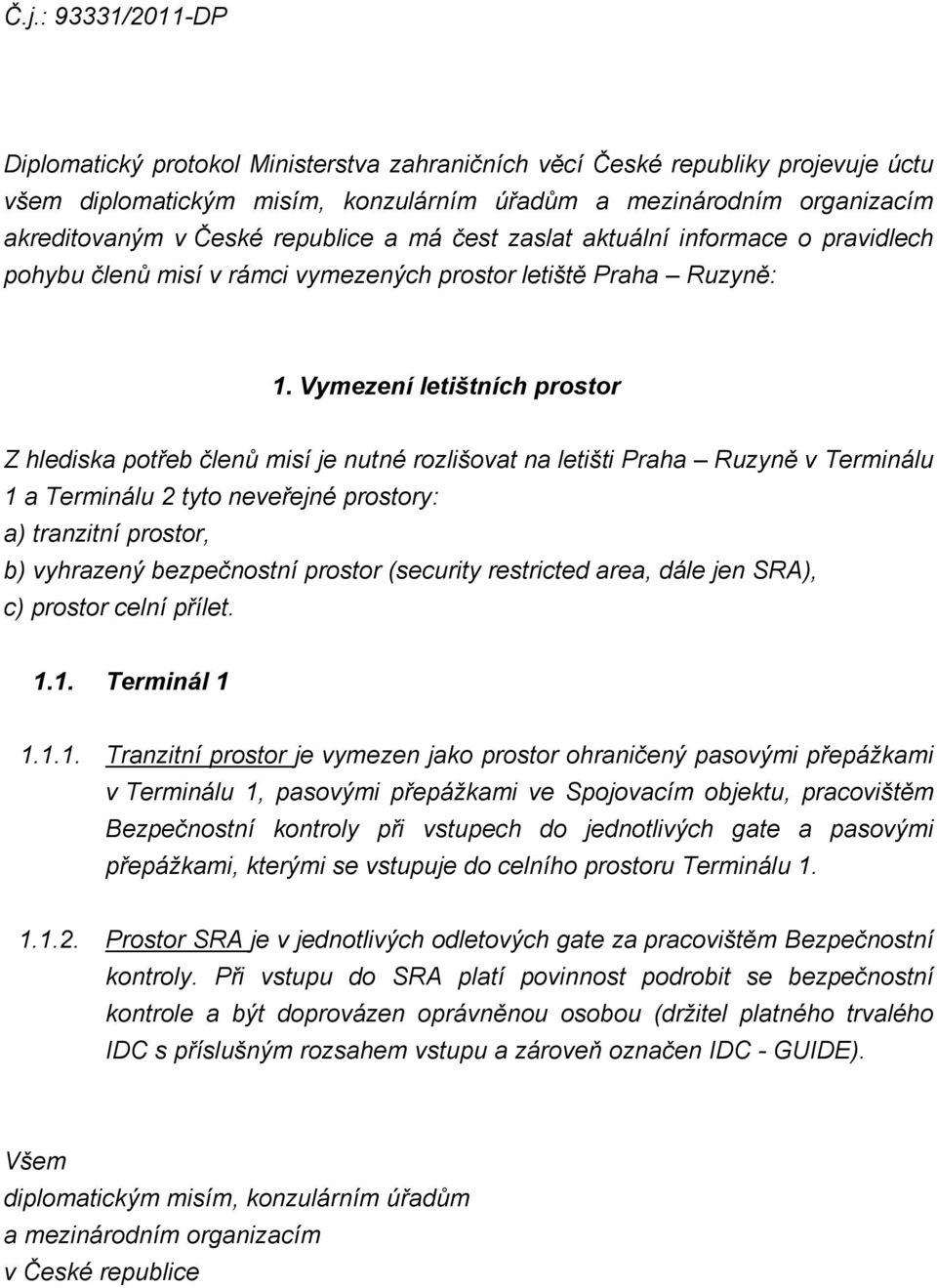 Vymezení letištních prostor Z hlediska potřeb členů misí je nutné rozlišovat na letišti Praha Ruzyně v Terminálu 1 a Terminálu 2 tyto neveřejné prostory: a) tranzitní prostor, b) vyhrazený