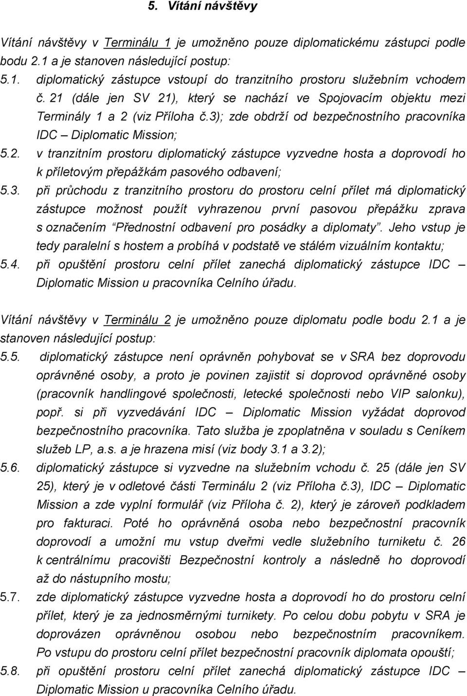 3. při průchodu z tranzitního prostoru do prostoru celní přílet má diplomatický zástupce možnost použít vyhrazenou první pasovou přepážku zprava s označením Přednostní odbavení pro posádky a