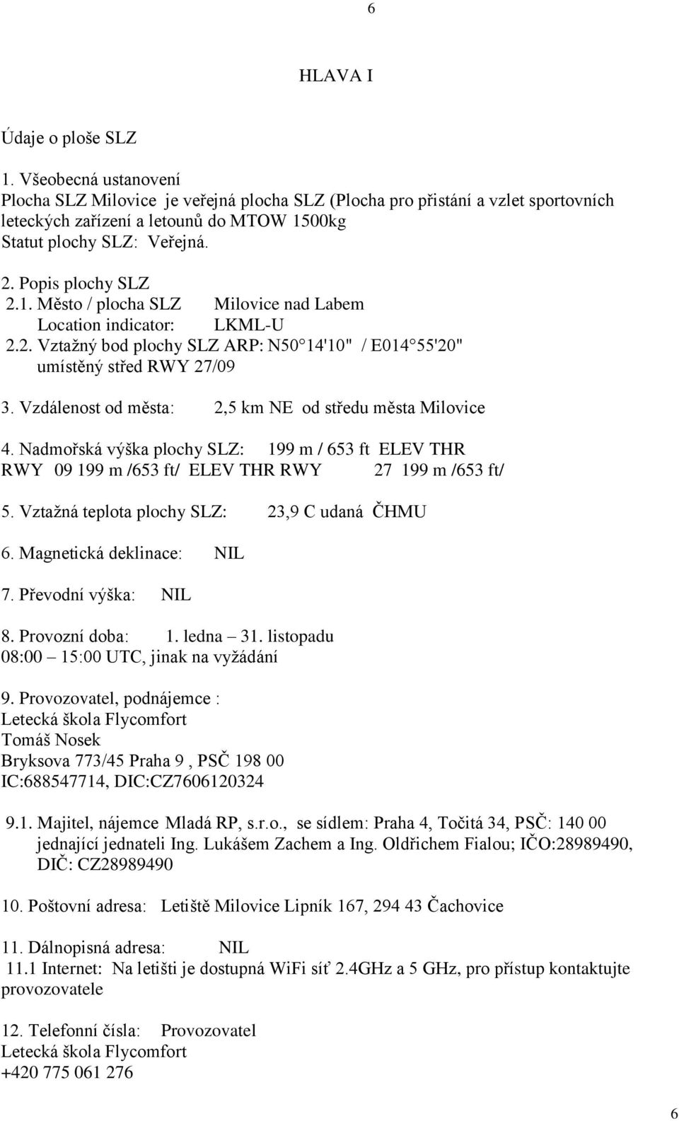 00kg Statut plochy SLZ: Veřejná. 2. Popis plochy SLZ 2.1. Město / plocha SLZ Milovice nad Labem Location indicator: LKML-U 2.2. Vztažný bod plochy SLZ ARP: N50 14'10" / E014 55'20" umístěný střed RWY 27/09 3.