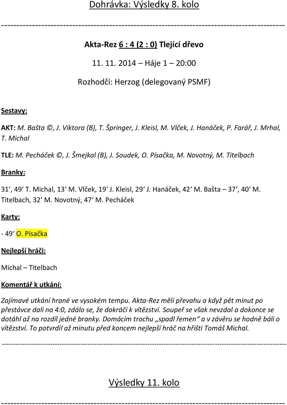 Michal, 13 M. Vlček, 19 J. Kleisl, 29 J. Hanáček, 42 M. Bašta 37, 40 M. Titelbach, 32 M. Novotný, 47 M. Pecháček - 49 O. Písačka Michal Titelbach Zajímavé utkání hrané ve vysokém tempu.