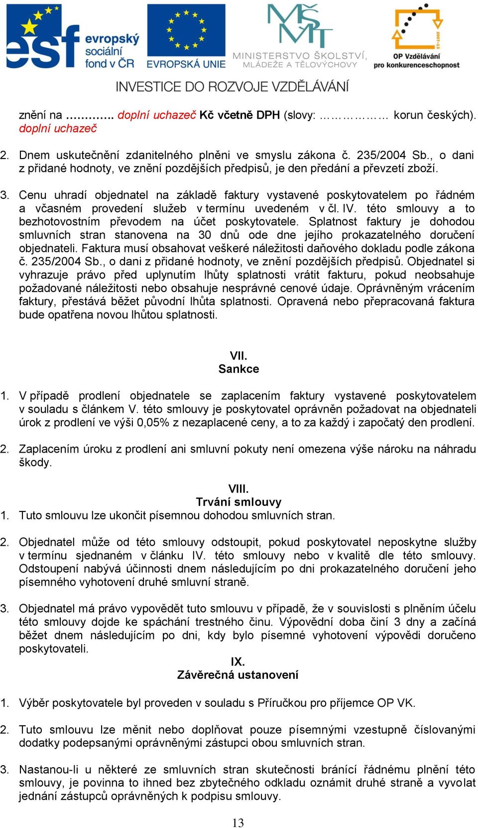 Cenu uhradí objednatel na základě faktury vystavené poskytovatelem po řádném a včasném provedení služeb v termínu uvedeném v čl. IV. této smlouvy a to bezhotovostním převodem na účet poskytovatele.