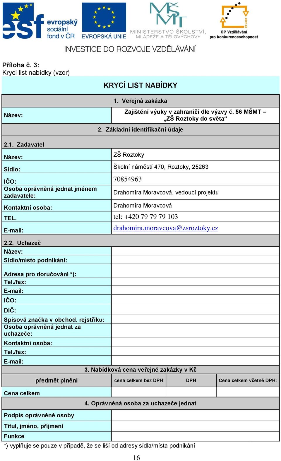 Zadavatel Název: Sídlo: ZŠ Roztoky IČO: 70854963 Osoba oprávněná jednat jménem zadavatele: Kontaktní osoba: Školní náměstí 470, Roztoky, 25263 Drahomíra Moravcová, vedoucí projektu Drahomíra