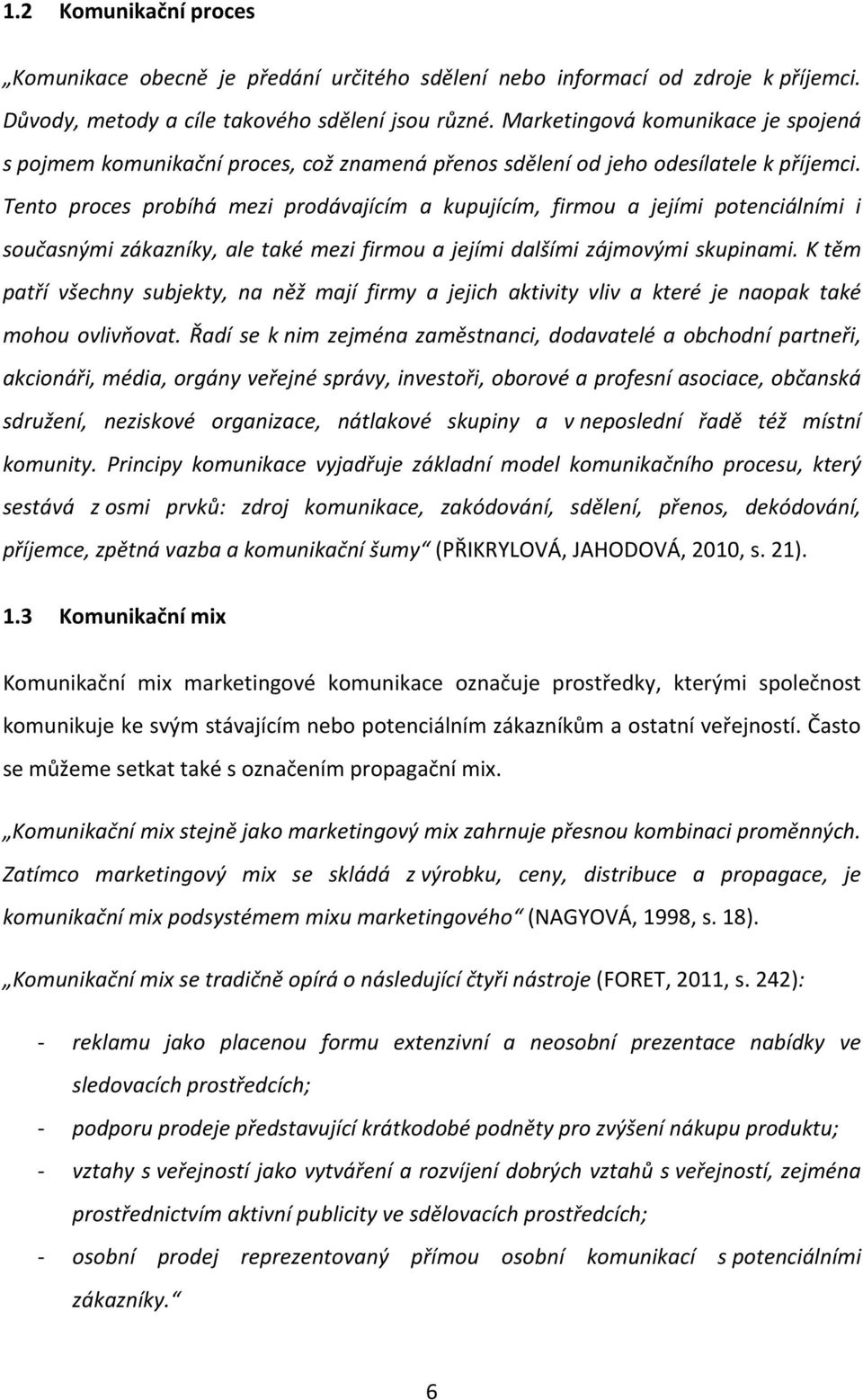 Tento proces probíhá mezi prodávajícím a kupujícím, firmou a jejími potenciálními i současnými zákazníky, ale také mezi firmou a jejími dalšími zájmovými skupinami.