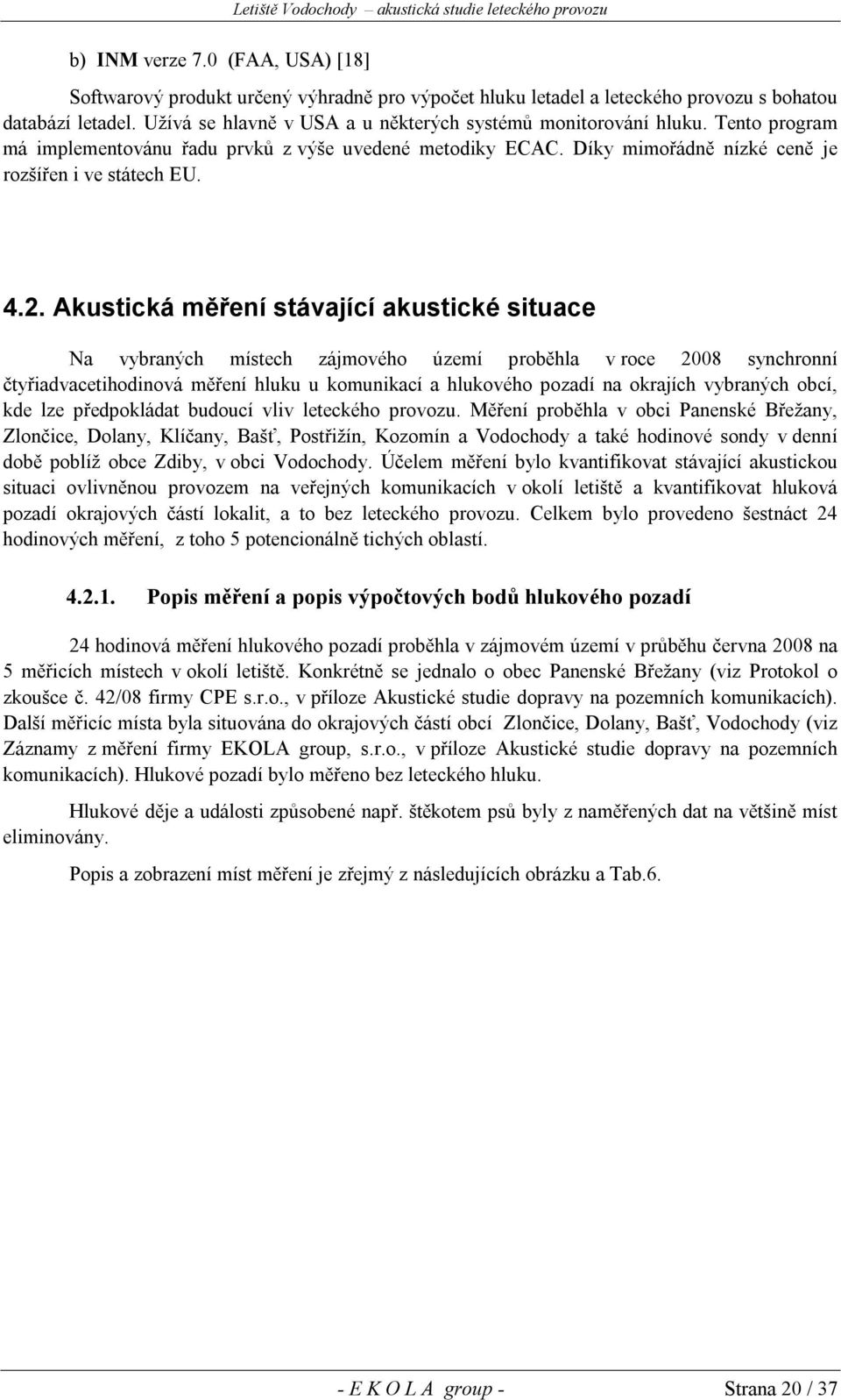 Akustická měření stávající akustické situace Na vybraných místech zájmového území proběhla v roce 2008 synchronní čtyřiadvacetihodinová měření hluku u komunikací a hlukového pozadí na okrajích