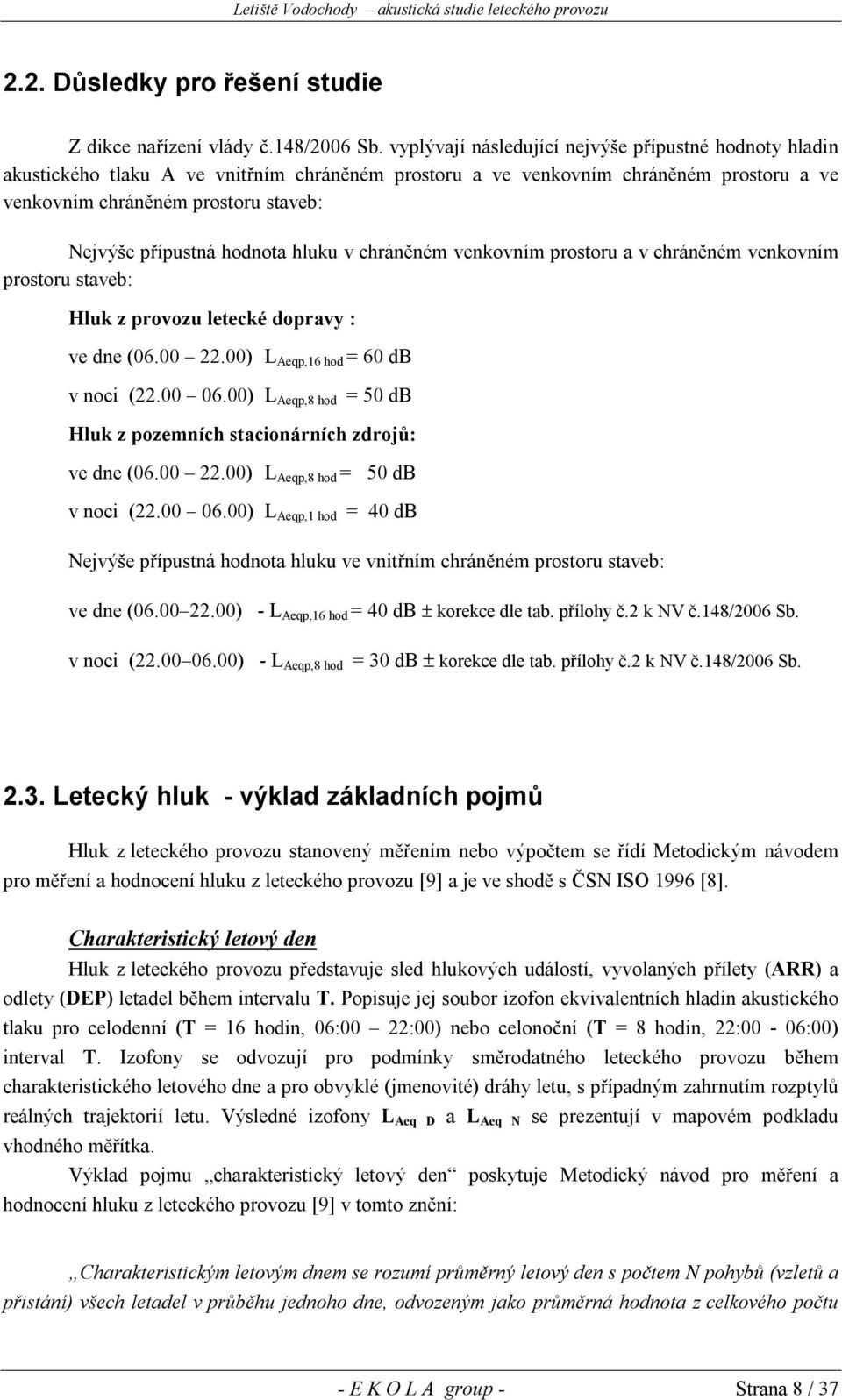 hodnota hluku v chráněném venkovním prostoru a v chráněném venkovním prostoru staveb: Hluk z provozu letecké dopravy : ve dne (06.00 22.00) L Aeqp,16 hod = 60 db v noci (22.00 06.