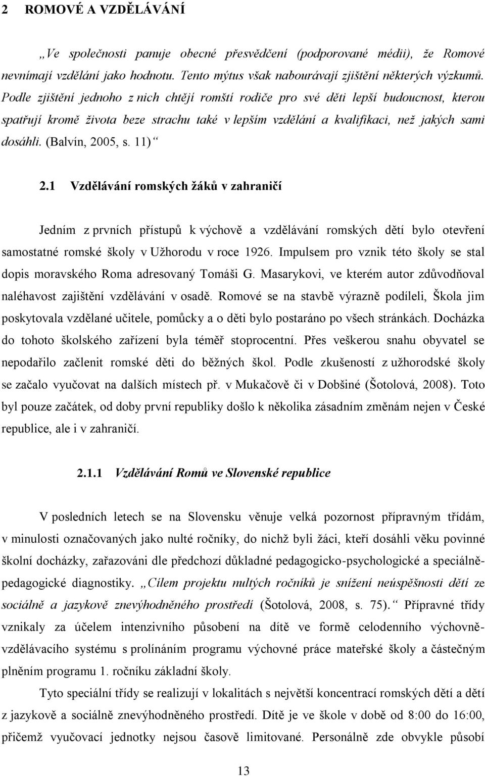 (Balvín, 2005, s. 11) 2.1 Vzdělávání romských ţáků v zahraničí Jedním z prvních přístupů k výchově a vzdělávání romských dětí bylo otevření samostatné romské školy v Uţhorodu v roce 1926.