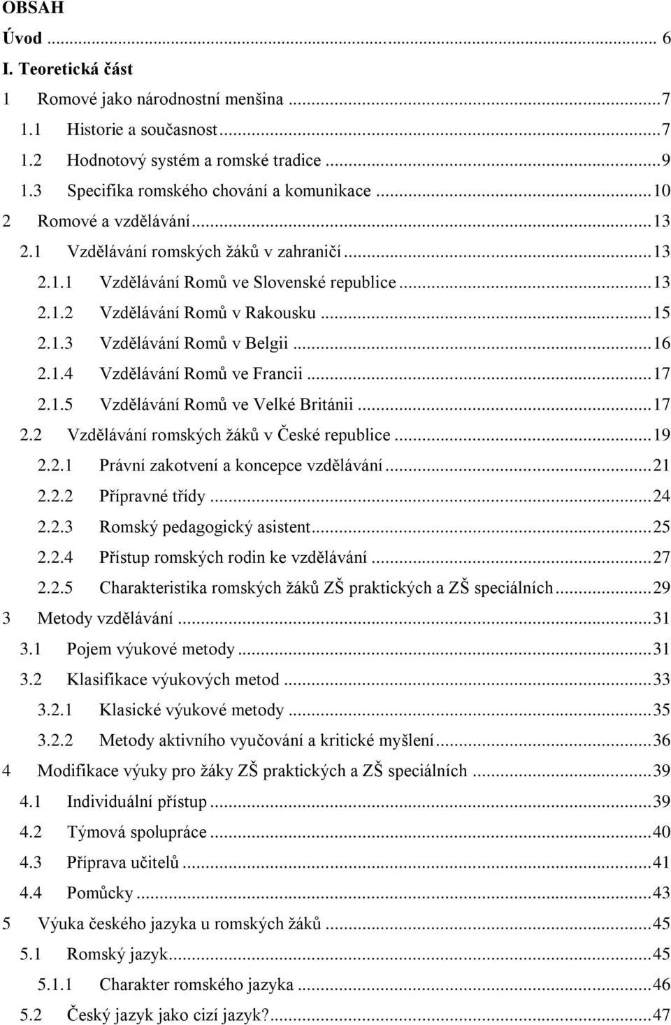 .. 16 2.1.4 Vzdělávání Romů ve Francii... 17 2.1.5 Vzdělávání Romů ve Velké Británii... 17 2.2 Vzdělávání romských ţáků v České republice... 19 2.2.1 Právní zakotvení a koncepce vzdělávání... 21 2.2.2 Přípravné třídy.