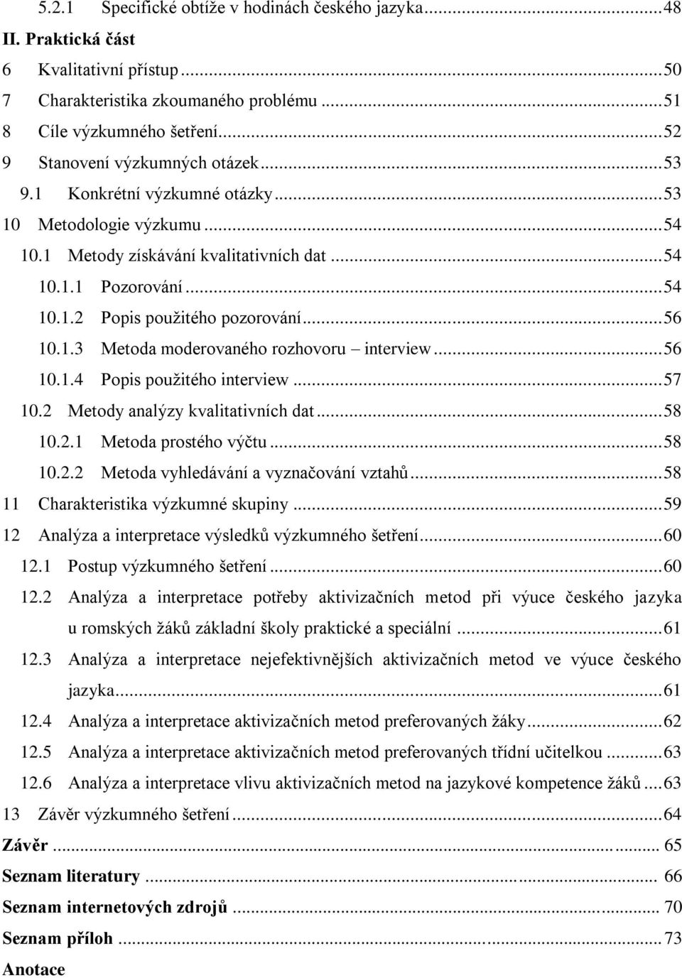 .. 56 10.1.3 Metoda moderovaného rozhovoru interview... 56 10.1.4 Popis pouţitého interview... 57 10.2 Metody analýzy kvalitativních dat... 58 10.2.1 Metoda prostého výčtu... 58 10.2.2 Metoda vyhledávání a vyznačování vztahů.