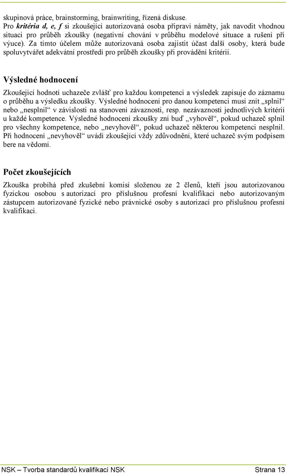 Za tímto účelem může autorizovaná osoba zajistit účast další osoby, která bude spoluvytvářet adekvátní prostředí pro průběh zkoušky při provádění kritérií.