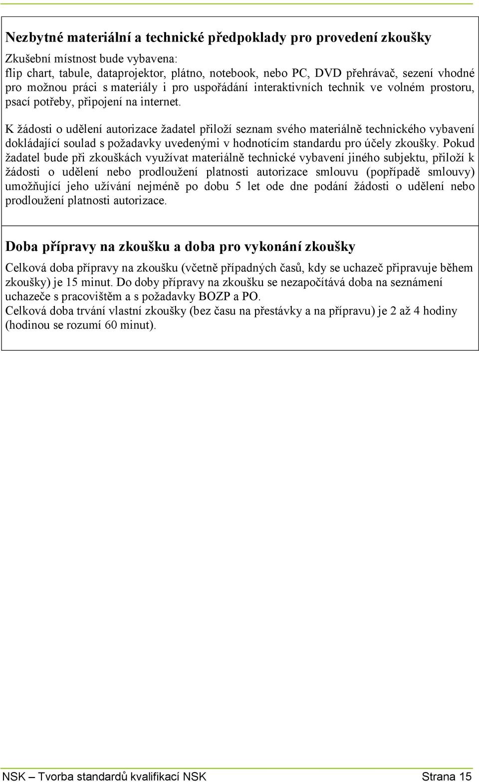 K žádosti o udělení autorizace žadatel přiloží seznam svého materiálně technického vybavení dokládající soulad s požadavky uvedenými v hodnotícím standardu pro účely zkoušky.