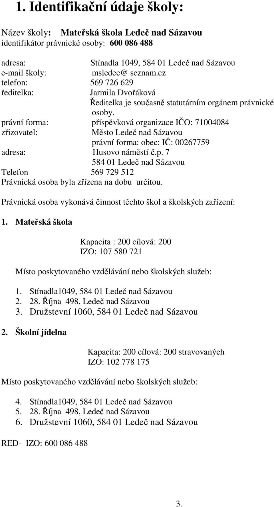 právní forma: příspěvková organizace IČO: 71004084 zřizovatel: Město Ledeč nad Sázavou právní forma: obec: IČ: 00267759 adresa: Husovo náměstí č.p. 7 584 01 Ledeč nad Sázavou Telefon 569 729 512 Právnická osoba byla zřízena na dobu určitou.