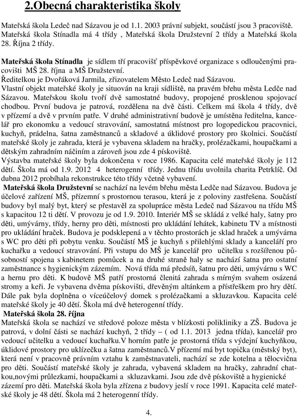 Mateřská škola Stínadla je sídlem tří pracovišť příspěvkové organizace s odloučenými pracovišti MŠ 28. října a MŠ Družstevní. Ředitelkou je Dvořáková Jarmila, zřizovatelem Město Ledeč nad Sázavou.