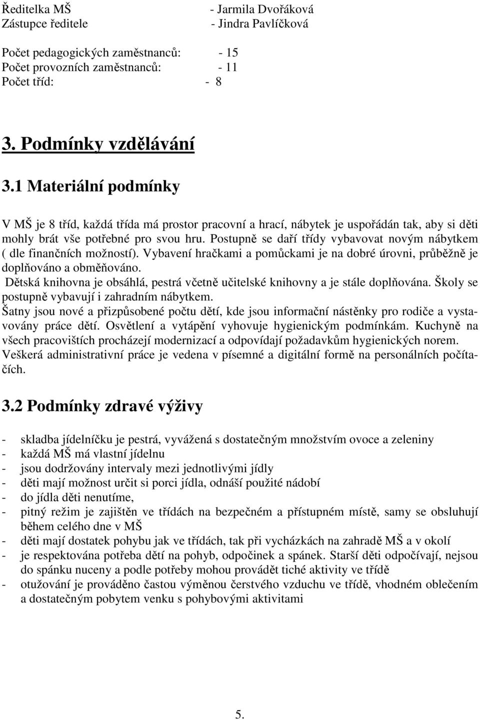 Postupně se daří třídy vybavovat novým nábytkem ( dle finančních možností). Vybavení hračkami a pomůckami je na dobré úrovni, průběžně je doplňováno a obměňováno.