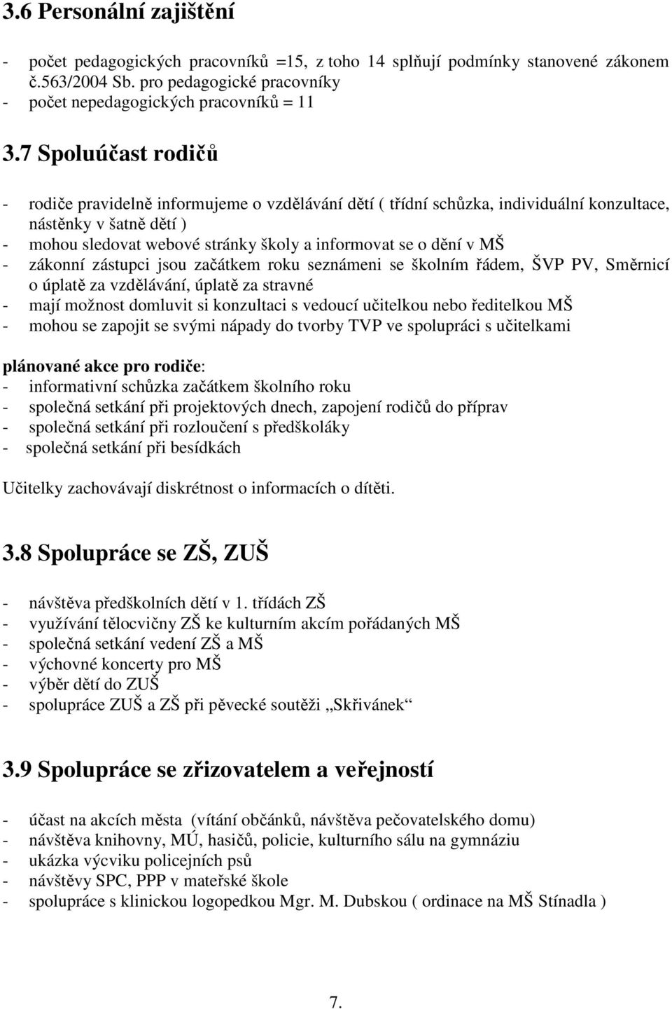 MŠ - zákonní zástupci jsou začátkem roku seznámeni se školním řádem, ŠVP PV, Směrnicí o úplatě za vzdělávání, úplatě za stravné - mají možnost domluvit si konzultaci s vedoucí učitelkou nebo