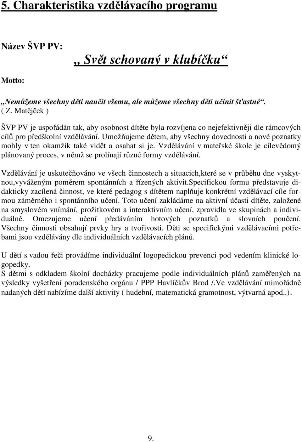 Umožňujeme dětem, aby všechny dovednosti a nové poznatky mohly v ten okamžik také vidět a osahat si je.