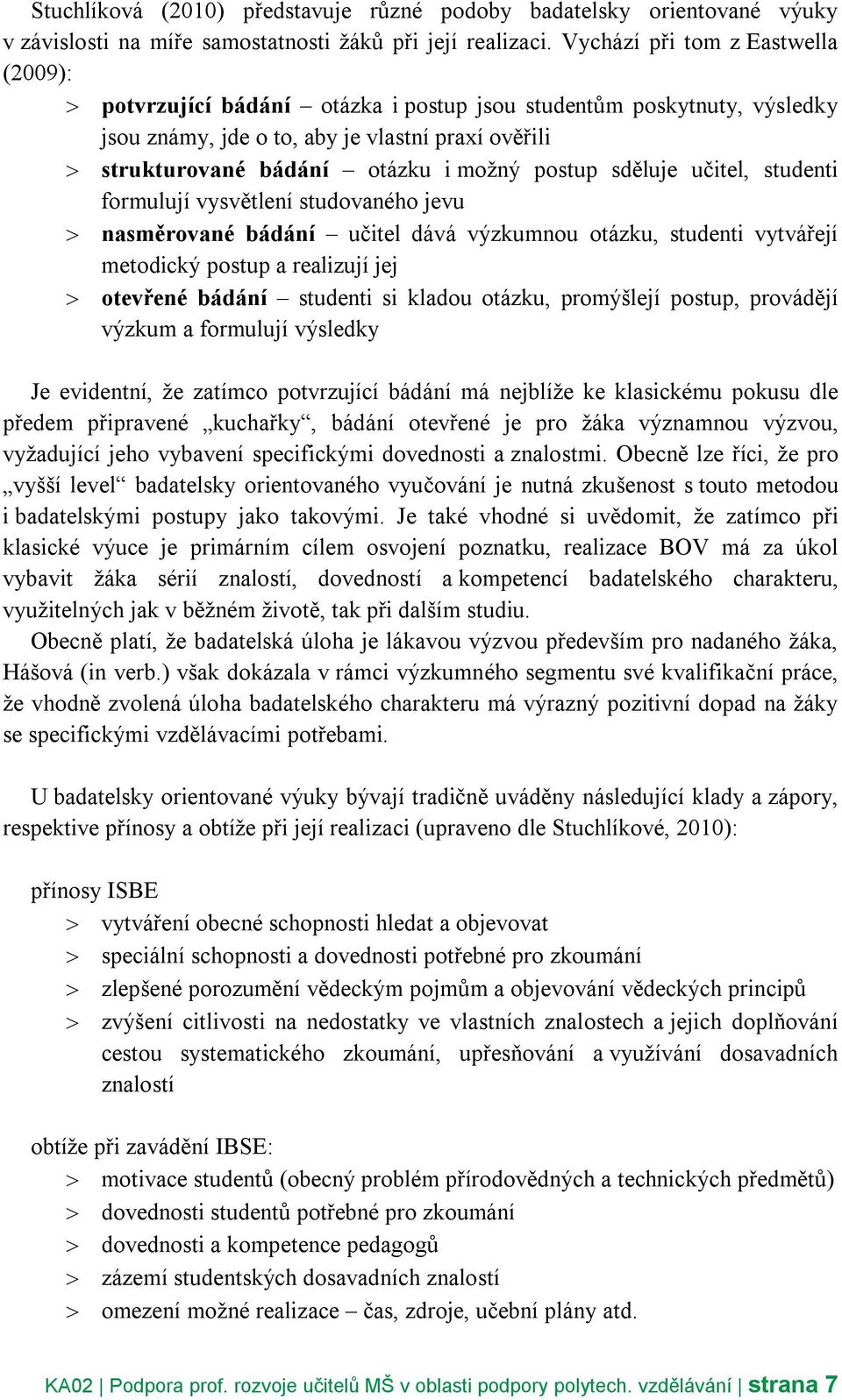 postup sděluje učitel, studenti formulují vysvětlení studovaného jevu nasměrované bádání učitel dává výzkumnou otázku, studenti vytvářejí metodický postup a realizují jej otevřené bádání studenti si