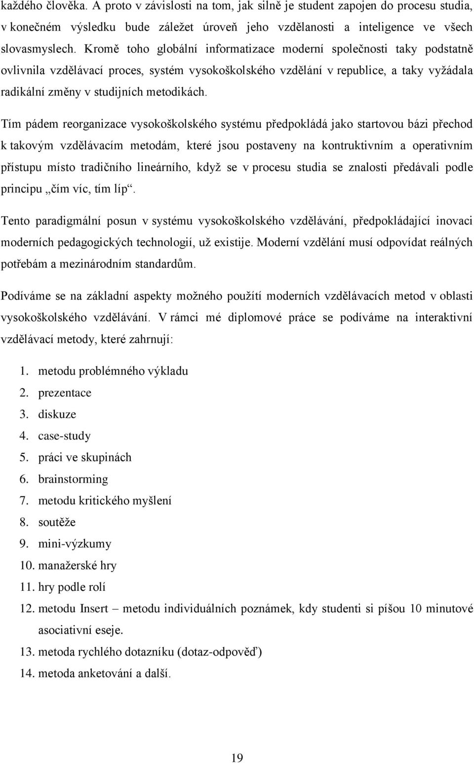 Tím pádem reorganizace vysokoškolského systému předpokládá jako startovou bázi přechod k takovým vzdělávacím metodám, které jsou postaveny na kontruktivním a operativním přístupu místo tradičního