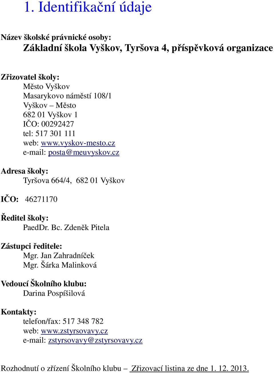 cz Adresa školy: Tyršova 664/4, 682 01 Vyškov IČO: 46271170 Ředitel školy: PaedDr. Bc. Zdeněk Pitela Zástupci ředitele: Mgr. Jan Zahradníček Mgr.