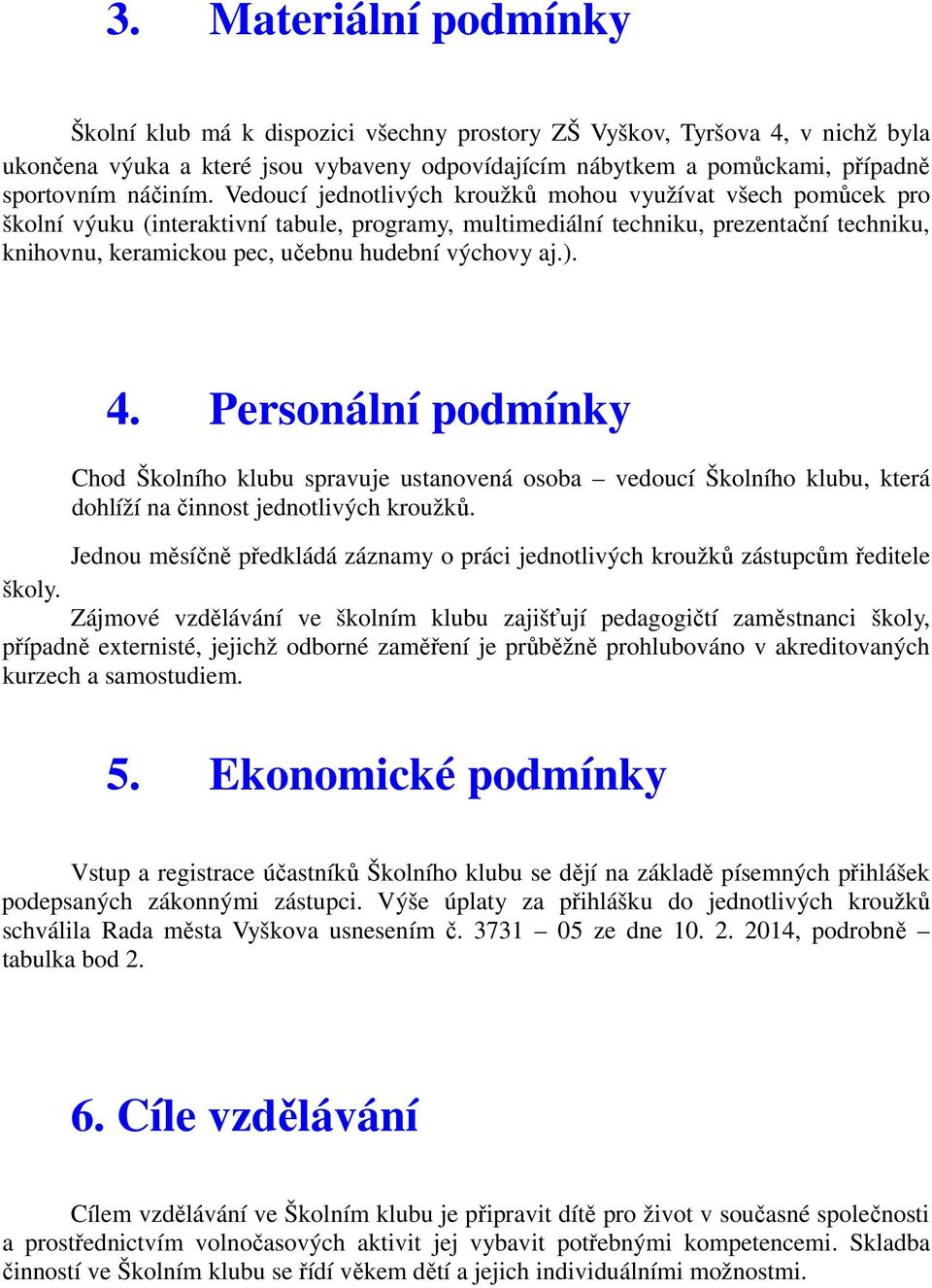 Vedoucí jednotlivých kroužků mohou využívat všech pomůcek pro školní výuku (interaktivní tabule, programy, multimediální techniku, prezentační techniku, knihovnu, keramickou pec, učebnu hudební