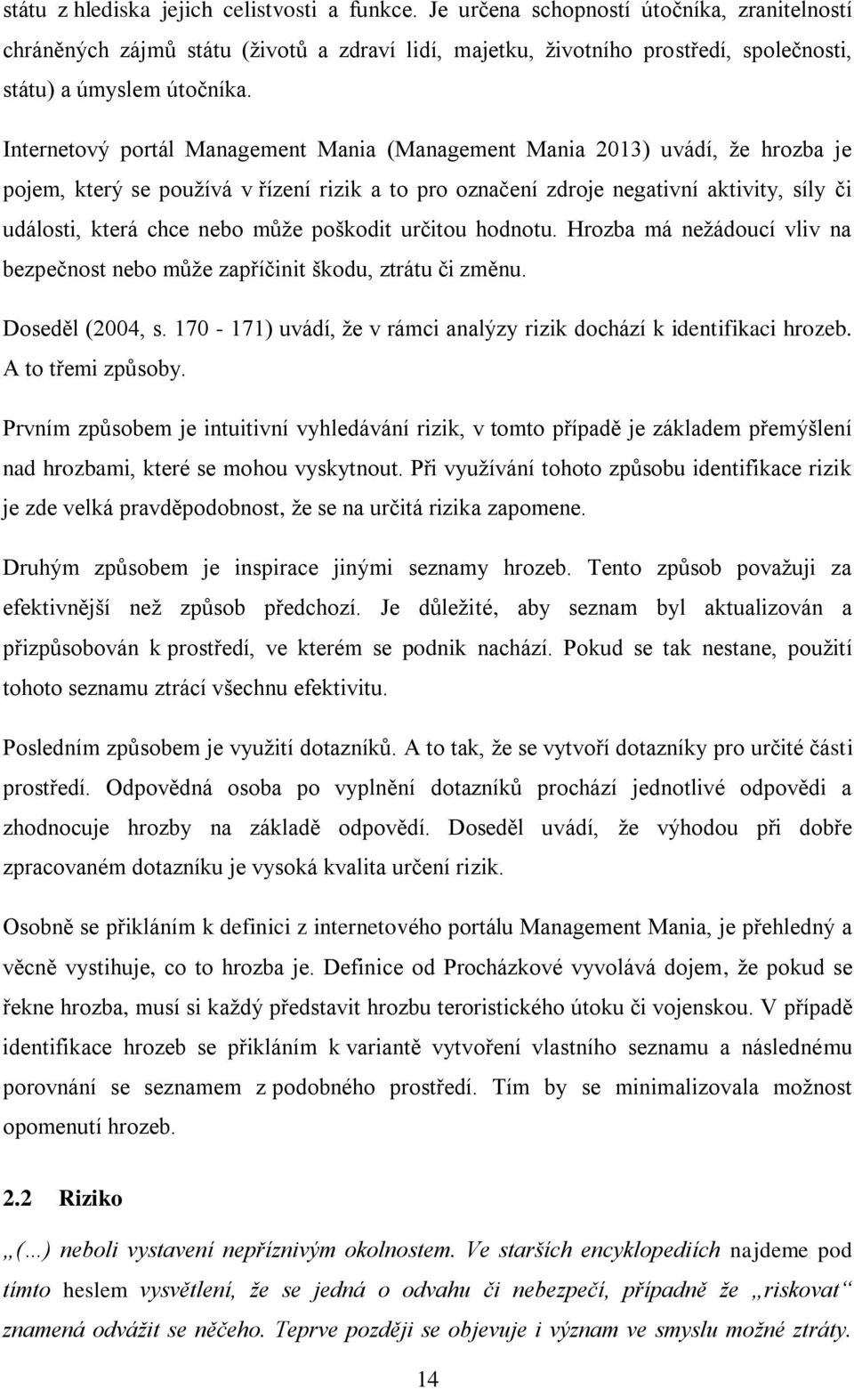 Internetový portál Management Mania (Management Mania 2013) uvádí, že hrozba je pojem, který se používá v řízení rizik a to pro označení zdroje negativní aktivity, síly či události, která chce nebo