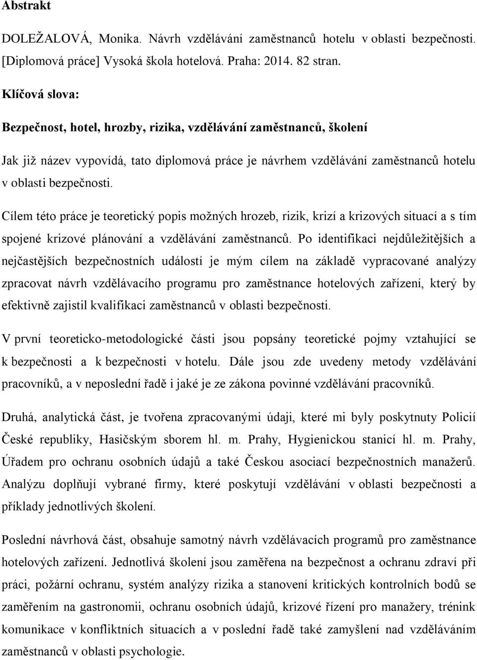 Cílem této práce je teoretický popis možných hrozeb, rizik, krizí a krizových situací a s tím spojené krizové plánování a vzdělávání zaměstnanců.