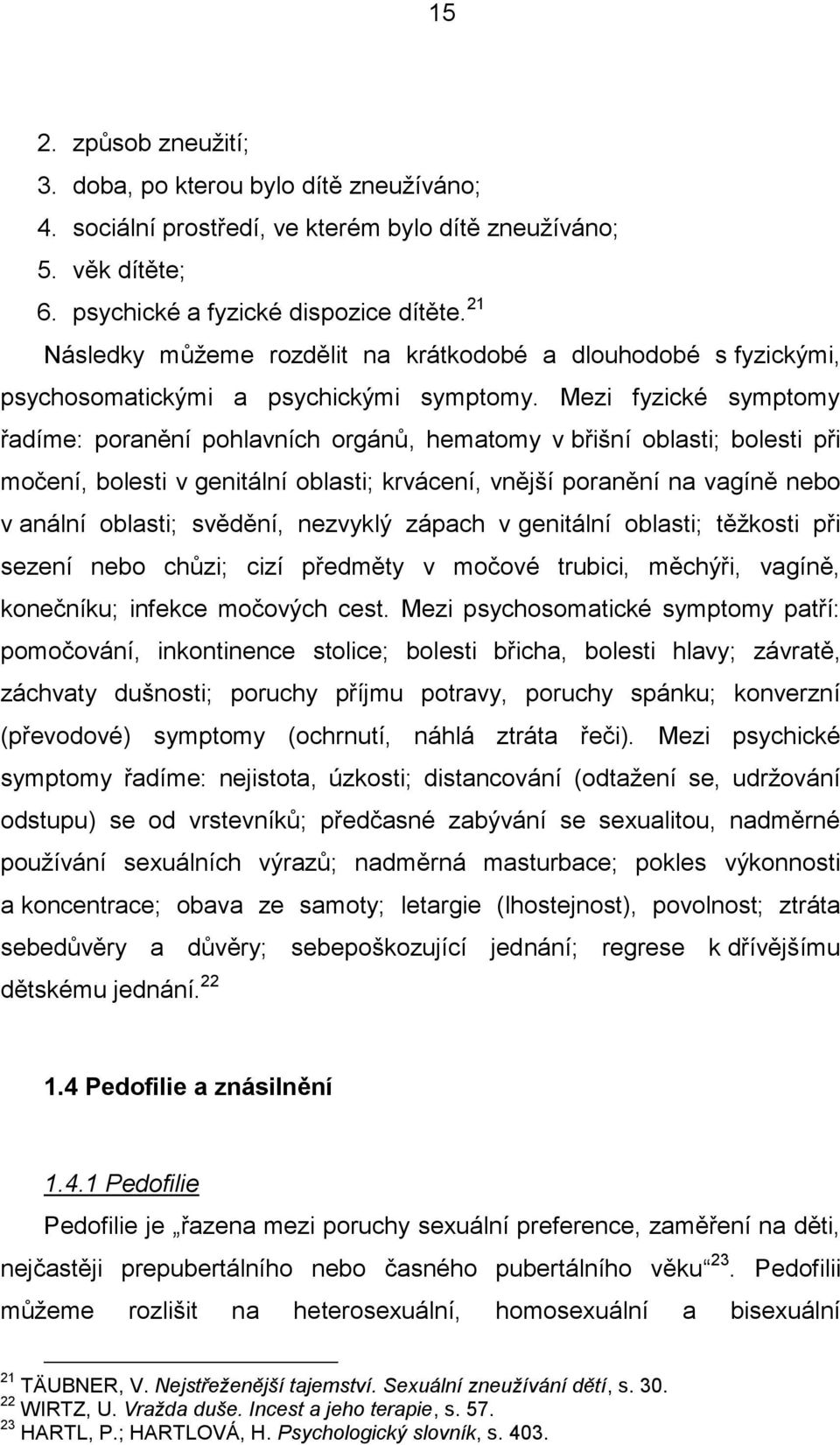 Mezi fyzické symptomy řadíme: poranění pohlavních orgánů, hematomy v břišní oblasti; bolesti při močení, bolesti v genitální oblasti; krvácení, vnější poranění na vagíně nebo v anální oblasti;