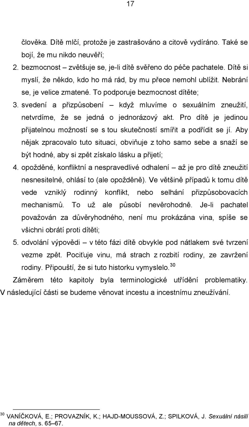 svedení a přizpůsobení když mluvíme o sexuálním zneužití, netvrdíme, že se jedná o jednorázový akt. Pro dítě je jedinou přijatelnou možností se s tou skutečností smířit a podřídit se jí.