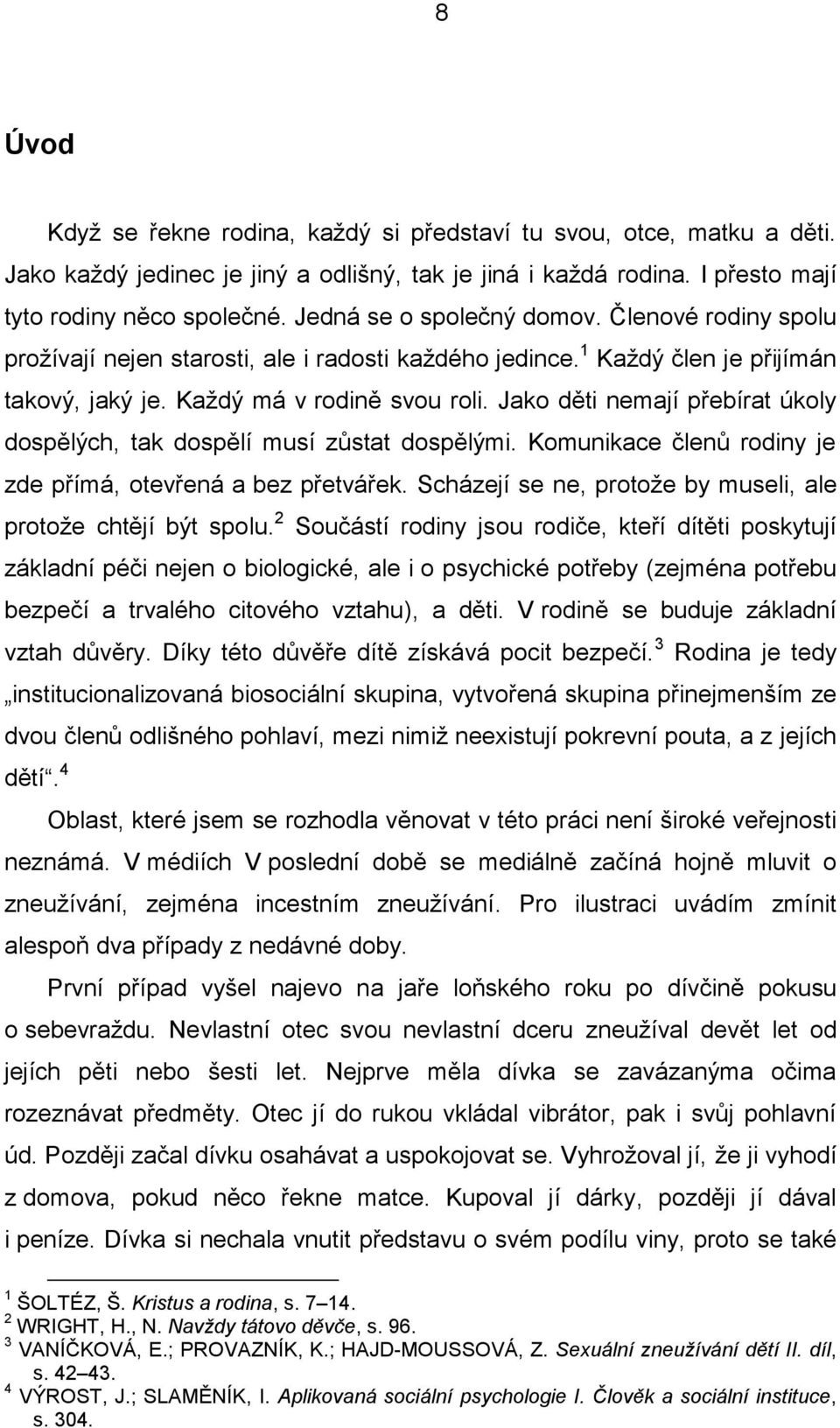 Jako děti nemají přebírat úkoly dospělých, tak dospělí musí zůstat dospělými. Komunikace členů rodiny je zde přímá, otevřená a bez přetvářek.