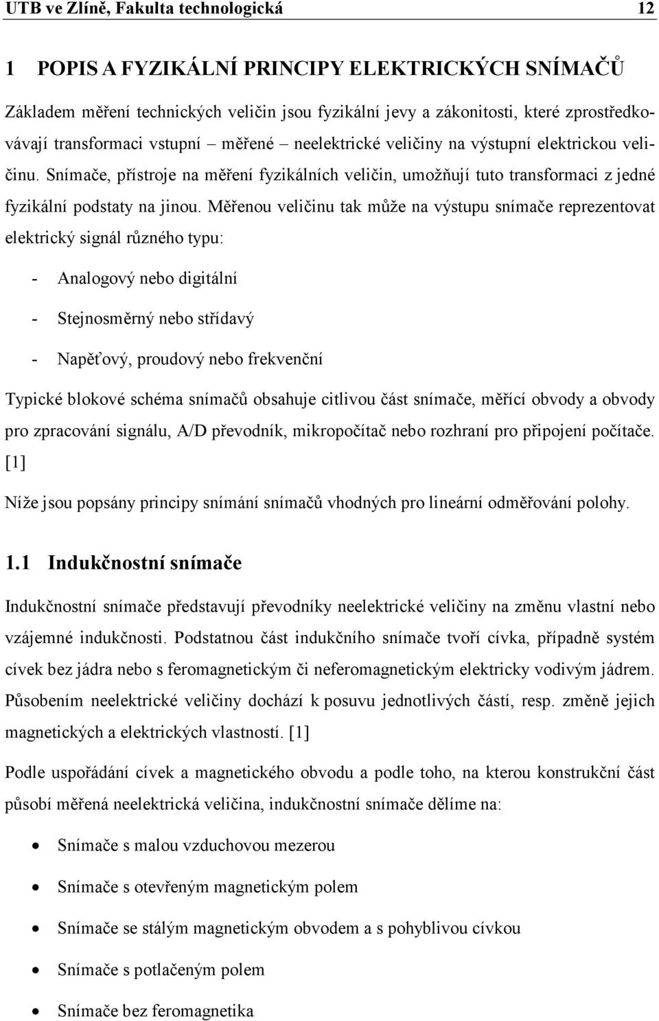 Měřenou veličinu tak může na výstupu snímače reprezentovat elektrický signál různého typu: - Analogový nebo digitální - Stejnosměrný nebo střídavý - Napěťový, proudový nebo frekvenční Typické blokové