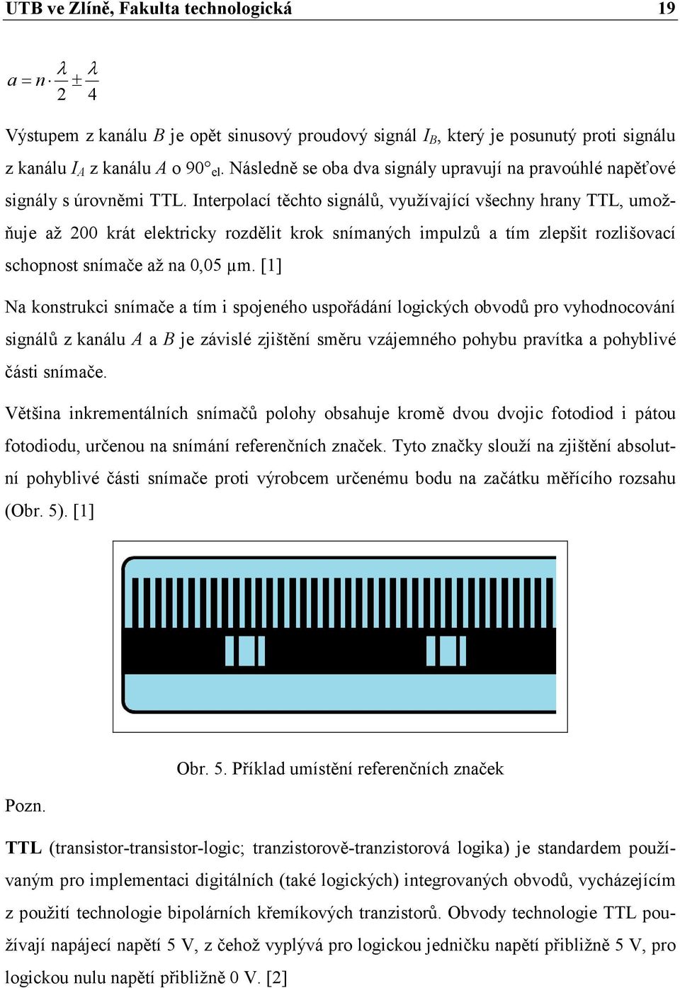 Interpolací těchto signálů, využívající všechny hrany TTL, umožňuje až 200 krát elektricky rozdělit krok snímaných impulzů a tím zlepšit rozlišovací schopnost snímače až na 0,05 µm.