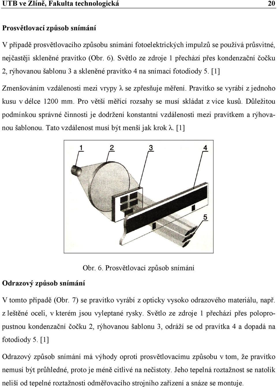 Pravítko se vyrábí z jednoho kusu v délce 1200 mm. Pro větší měřící rozsahy se musí skládat z více kusů.