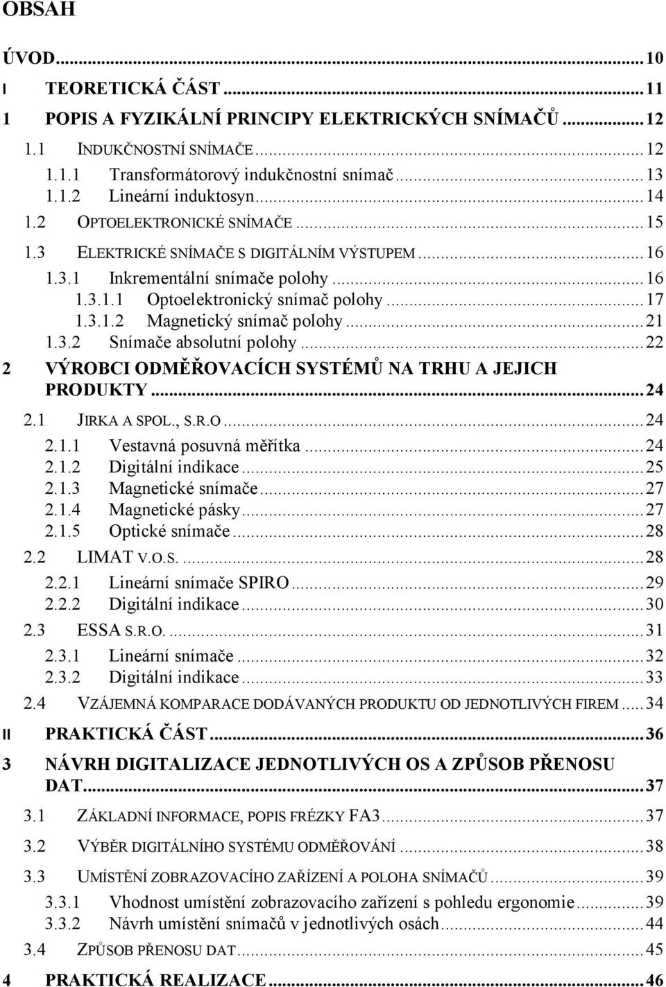 .. 21 1.3.2 Snímače absolutní polohy... 22 2 VÝROBCI ODMĚŘOVACÍCH SYSTÉMŮ NA TRHU A JEJICH PRODUKTY... 24 2.1 JIRKA A SPOL., S.R.O... 24 2.1.1 Vestavná posuvná měřítka... 24 2.1.2 Digitální indikace.