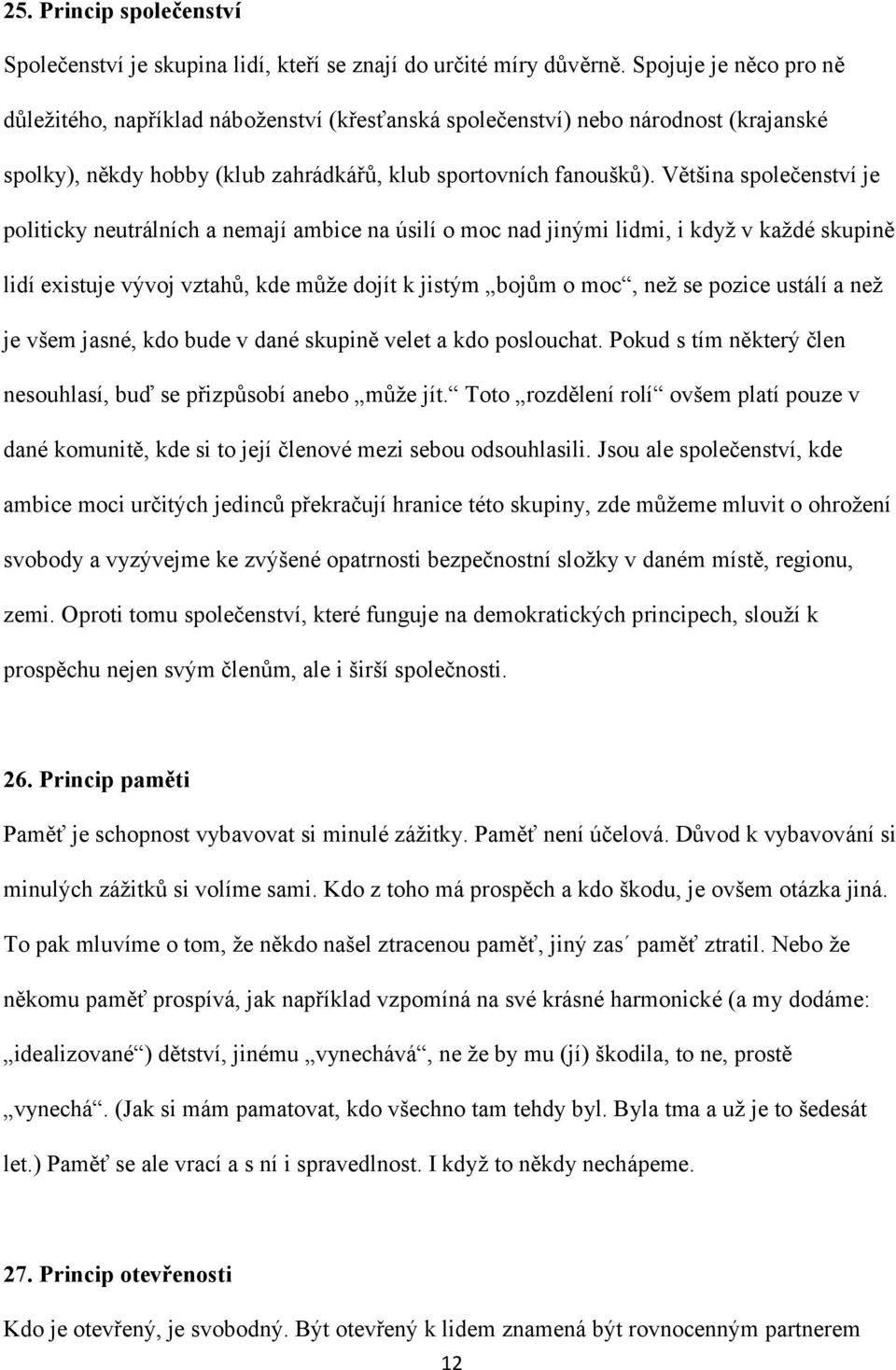 Většina společenství je politicky neutrálních a nemají ambice na úsilí o moc nad jinými lidmi, i když v každé skupině lidí existuje vývoj vztahů, kde může dojít k jistým bojům o moc, než se pozice