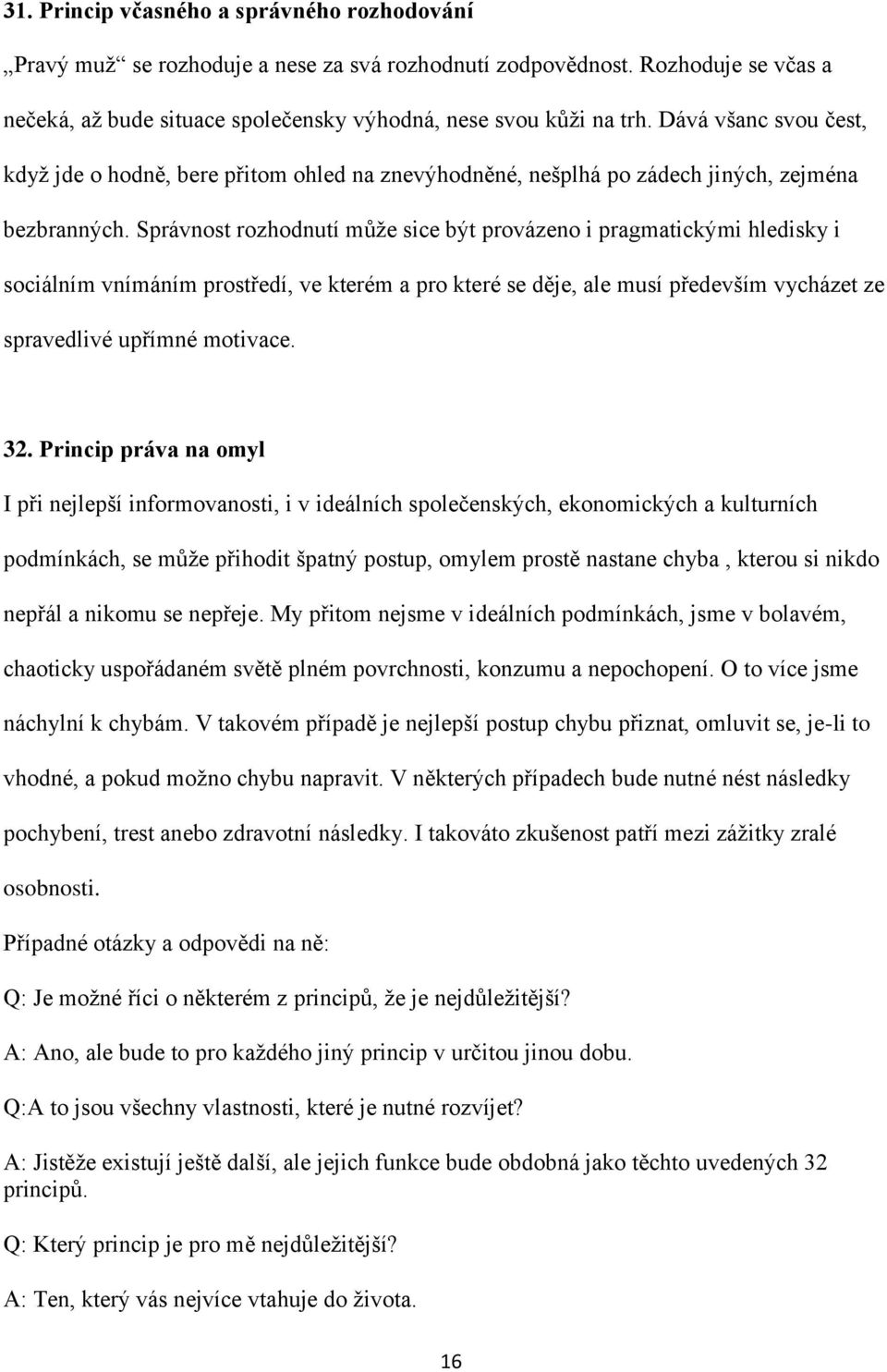 Správnost rozhodnutí může sice být provázeno i pragmatickými hledisky i sociálním vnímáním prostředí, ve kterém a pro které se děje, ale musí především vycházet ze spravedlivé upřímné motivace. 32.