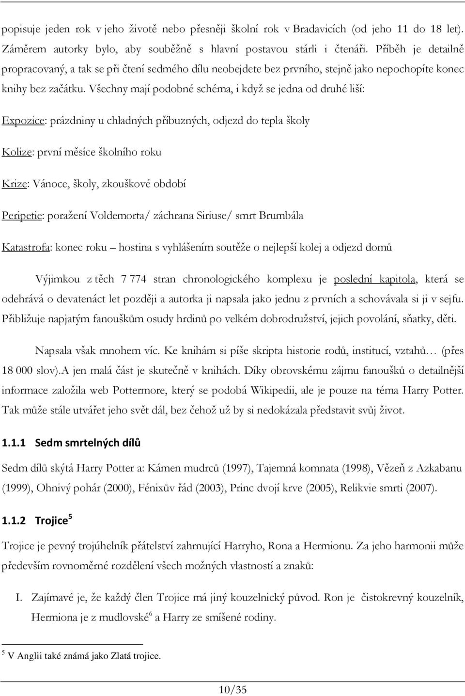 Všechny mají podobné schéma, i když se jedna od druhé liší: Expozice: prázdniny u chladných příbuzných, odjezd do tepla školy Kolize: první měsíce školního roku Krize: Vánoce, školy, zkouškové období