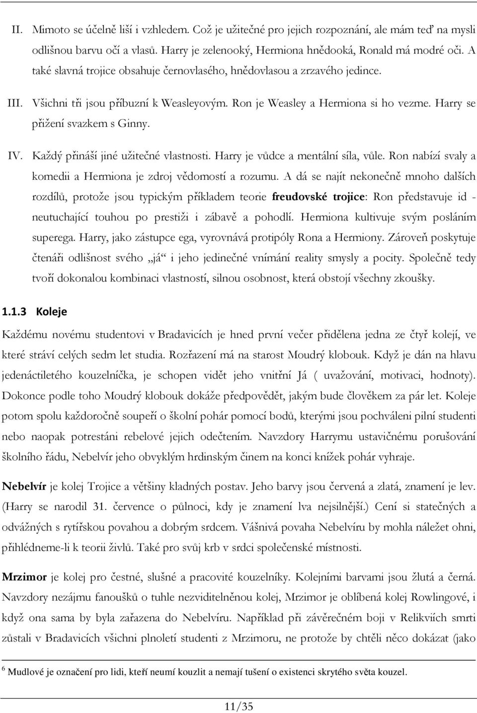 Každý přináší jiné užitečné vlastnosti. Harry je vůdce a mentální síla, vůle. Ron nabízí svaly a komedii a Hermiona je zdroj vědomostí a rozumu.