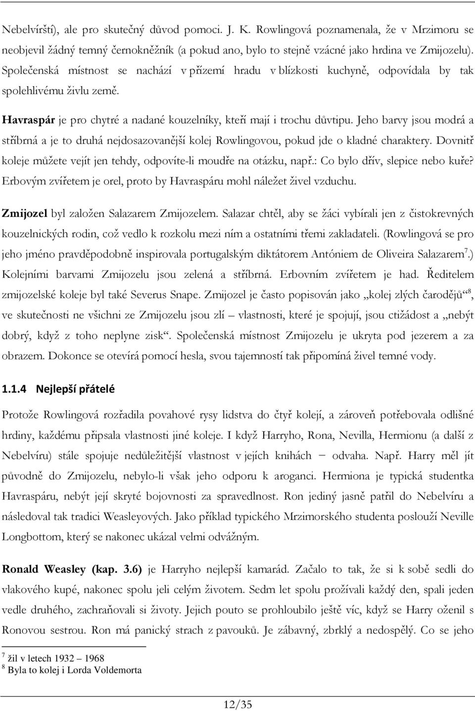 Jeho barvy jsou modrá a stříbrná a je to druhá nejdosazovanější kolej Rowlingovou, pokud jde o kladné charaktery. Dovnitř koleje můžete vejít jen tehdy, odpovíte-li moudře na otázku, např.