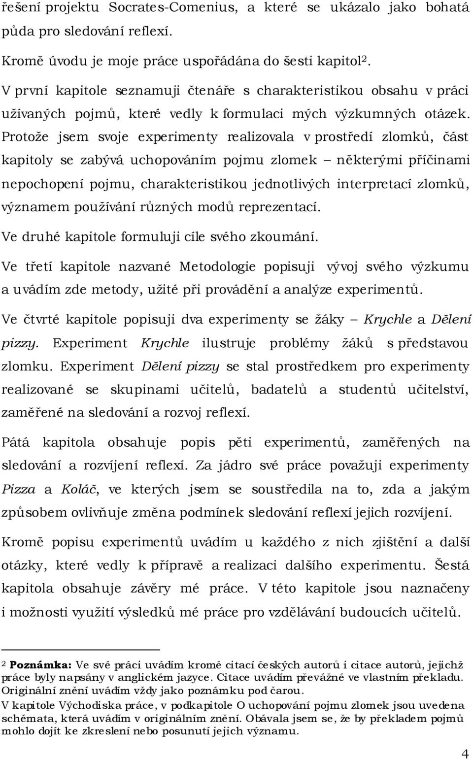 Protože jsem svoje experimenty realizovala v prostředí zlomků, část kapitoly se zabývá uchopováním pojmu zlomek některými příčinami nepochopení pojmu, charakteristikou jednotlivých interpretací