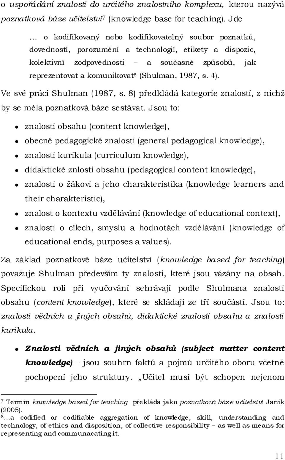 (Shulman, 1987, s. 4). Ve své práci Shulman (1987, s. 8) předkládá kategorie znalostí, z nichž by se měla poznatková báze sestávat.