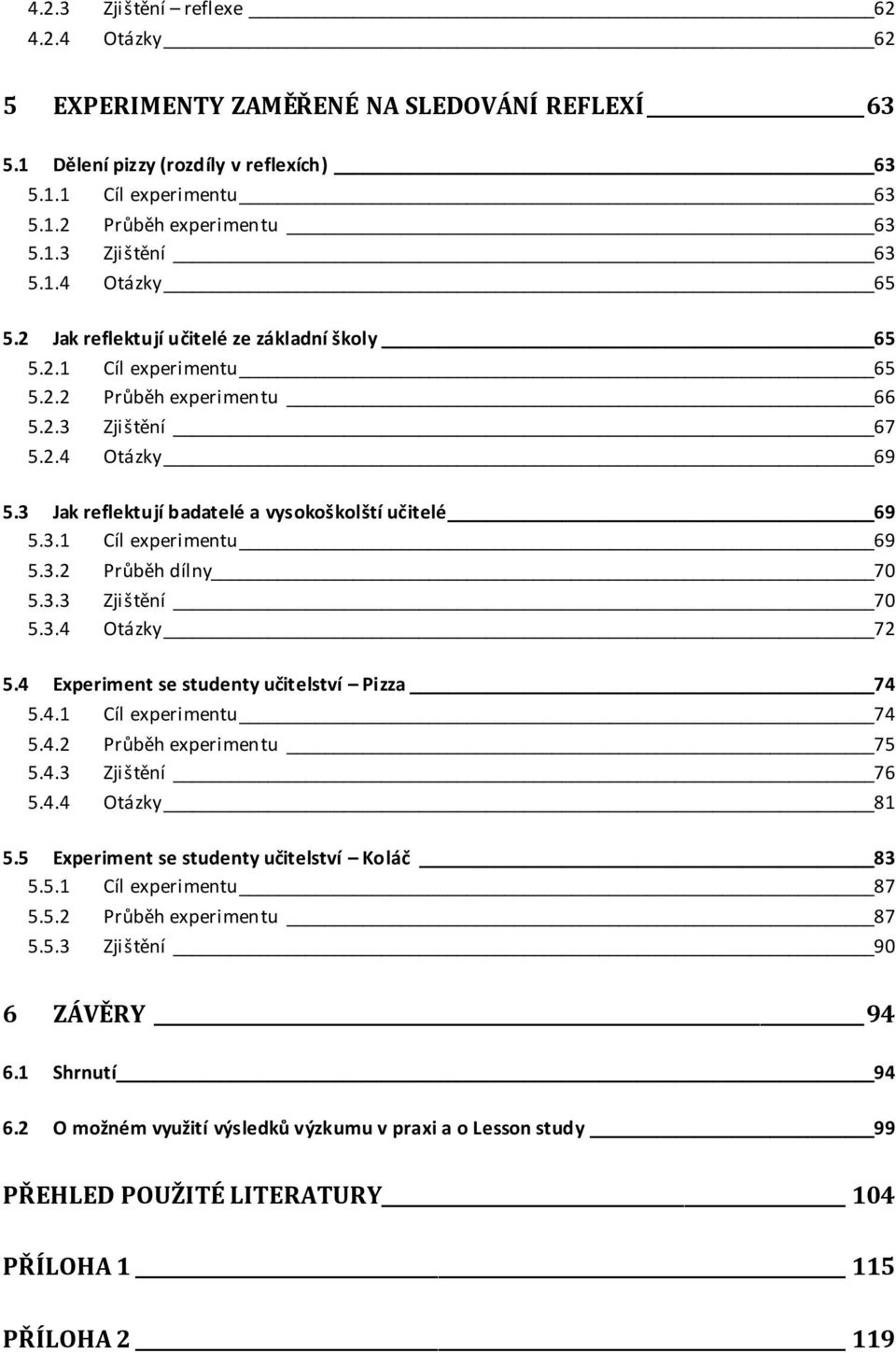 3 Jak reflektují badatelé a vysokoškolští učitelé 69 5.3.1 Cíl experimentu 69 5.3.2 Průběh dílny 70 5.3.3 Zjištění 70 5.3.4 Otázky 72 5.4 Experiment se studenty učitelství Pizza 74 5.4.1 Cíl experimentu 74 5.