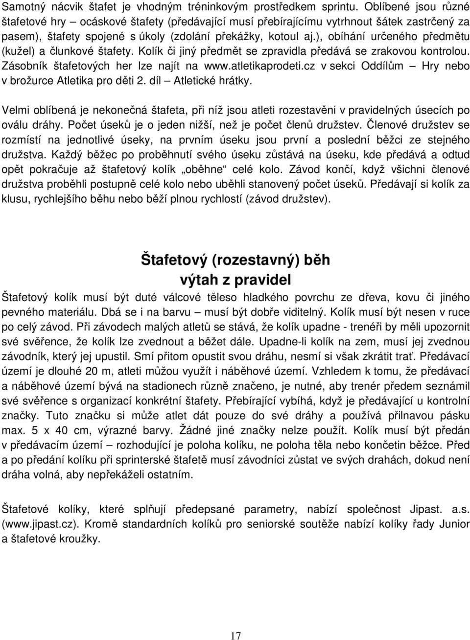 ), obíhání určeného předmětu (kužel) a člunkové štafety. Kolík či jiný předmět se zpravidla předává se zrakovou kontrolou. Zásobník štafetových her lze najít na www.atletikaprodeti.