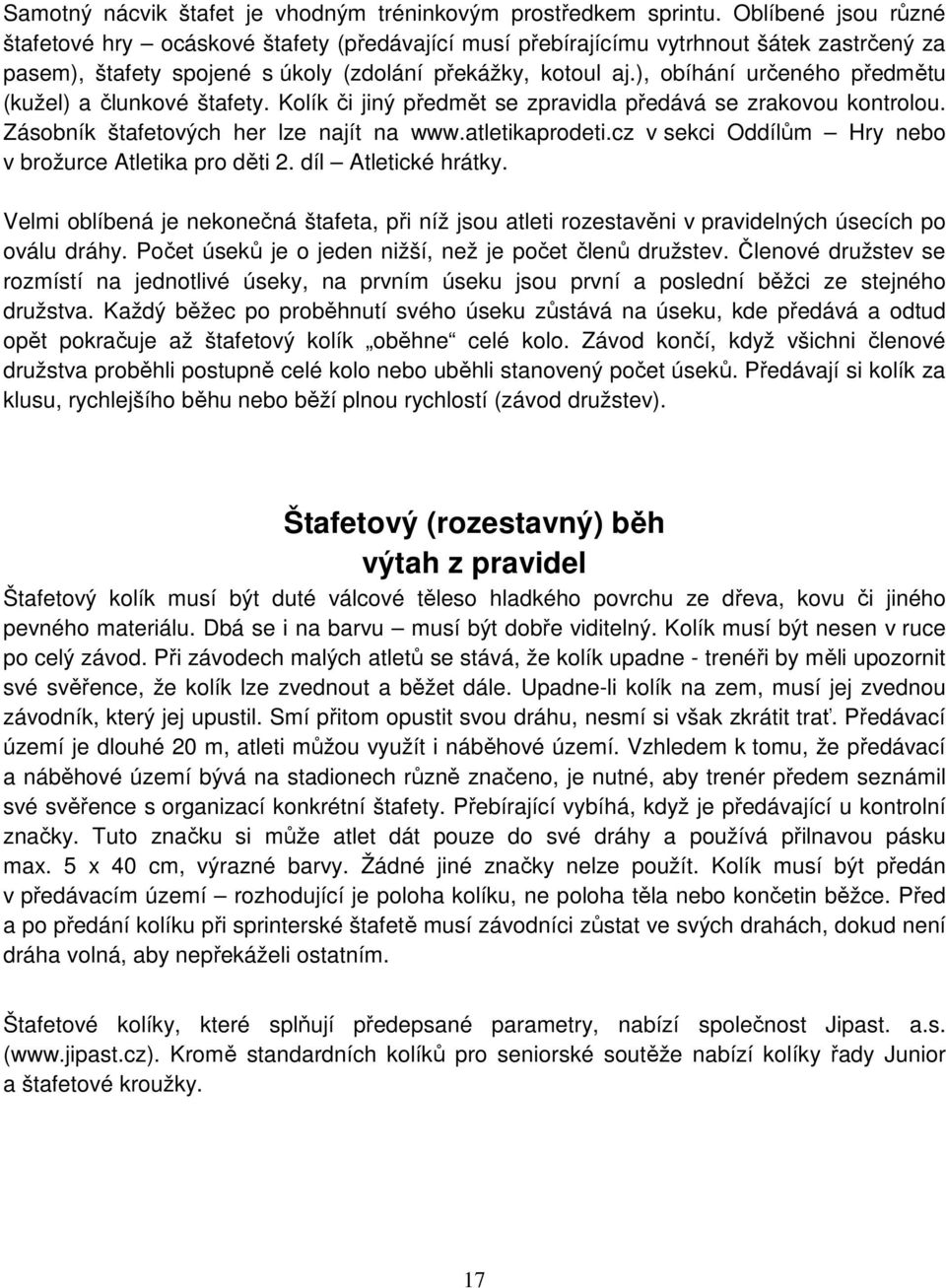 ), obíhání určeného předmětu (kužel) a člunkové štafety. Kolík či jiný předmět se zpravidla předává se zrakovou kontrolou. Zásobník štafetových her lze najít na www.atletikaprodeti.