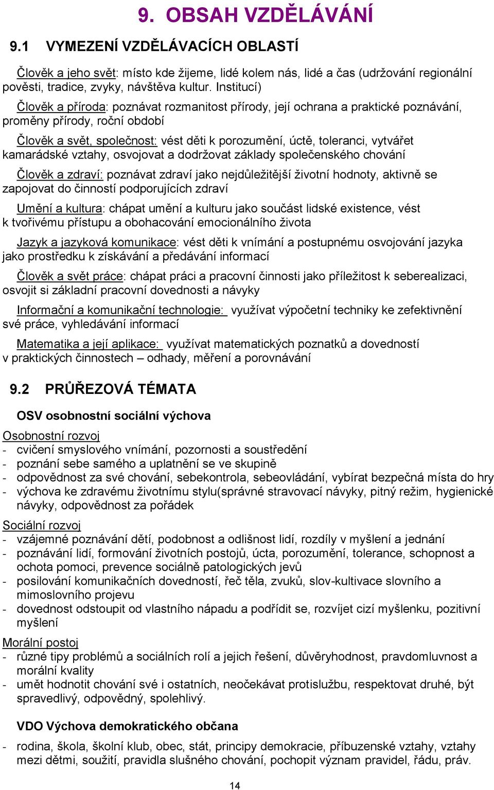 vytvářet kamarádské vztahy, osvojovat a dodržovat základy společenského chování Člověk a zdraví: poznávat zdraví jako nejdůležitější životní hodnoty, aktivně se zapojovat do činností podporujících