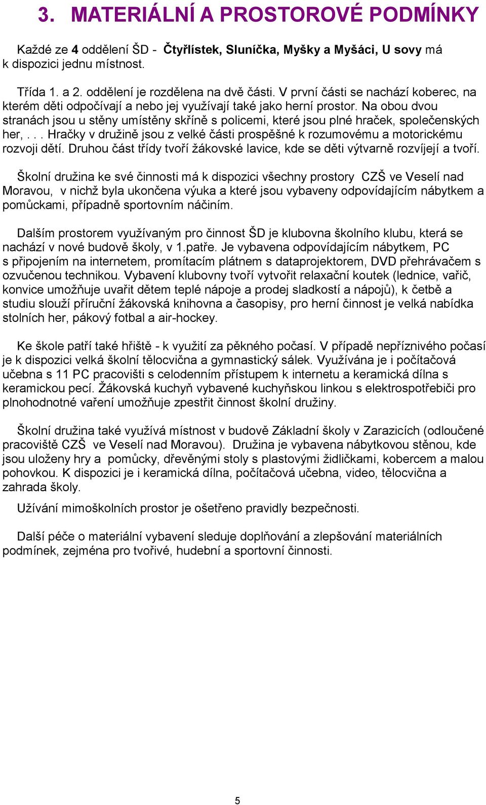 Na obou dvou stranách jsou u stěny umístěny skříně s policemi, které jsou plné hraček, společenských her,... Hračky v družině jsou z velké části prospěšné k rozumovému a motorickému rozvoji dětí.