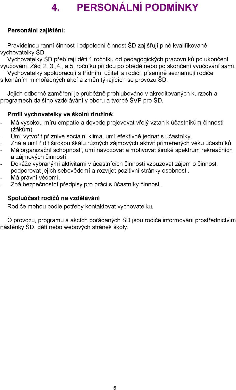 Vychovatelky spolupracují s třídními učiteli a rodiči, písemně seznamují rodiče s konáním mimořádných akcí a změn týkajících se provozu ŠD.