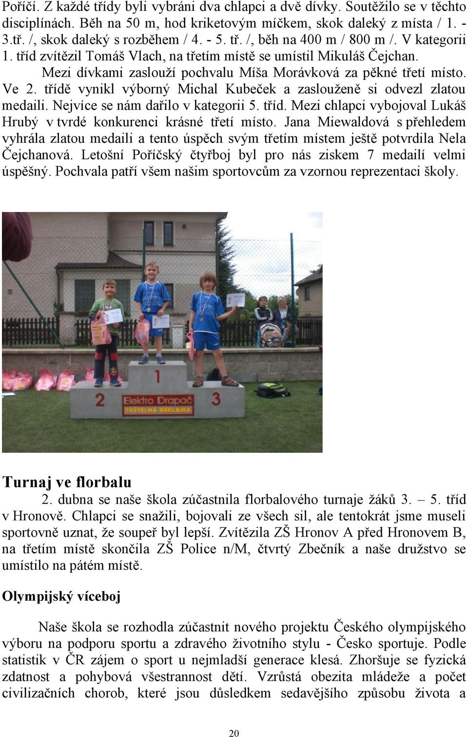 třídě vynikl výborný Michal Kubeček a zaslouženě si odvezl zlatou medaili. Nejvíce se nám dařilo v kategorii 5. tříd. Mezi chlapci vybojoval Lukáš Hrubý v tvrdé konkurenci krásné třetí místo.